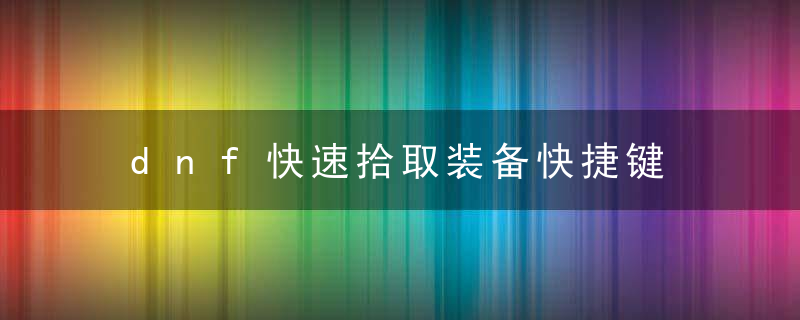 dnf快速拾取装备快捷键 dnf快速拾取装备快捷键如何设置